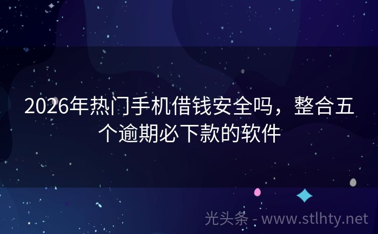 2026年热门手机借钱安全吗，整合五个逾期必下款的软件