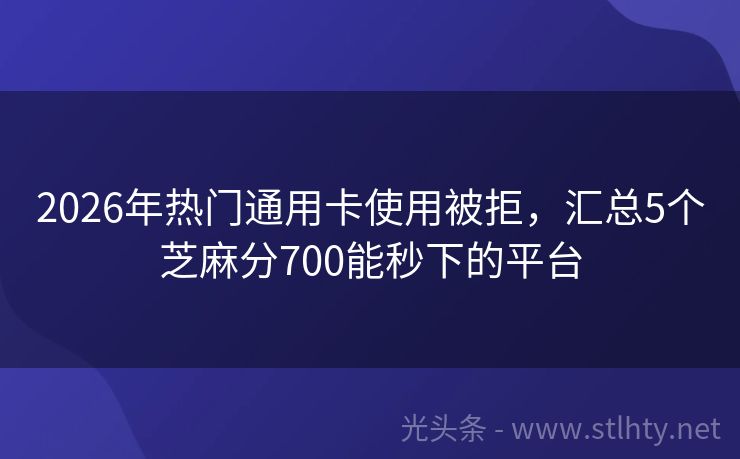 2026年热门通用卡使用被拒，汇总5个芝麻分700能秒下的平台