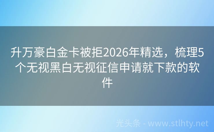 升万豪白金卡被拒2026年精选，梳理5个无视黑白无视征信申请就下款的软件