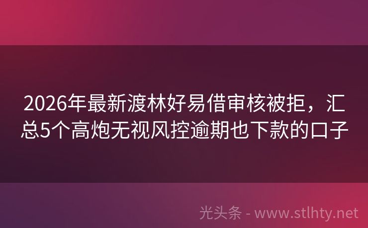 2026年最新渡林好易借审核被拒，汇总5个高炮无视风控逾期也下款的口子