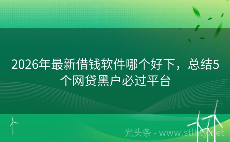 2026年最新借钱软件哪个好下，总结5个网贷黑户必过平台