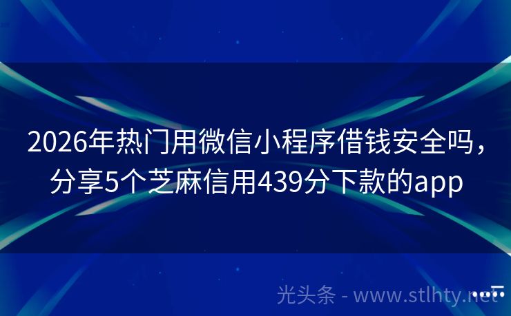 2026年热门用微信小程序借钱安全吗，分享5个芝麻信用439分下款的app