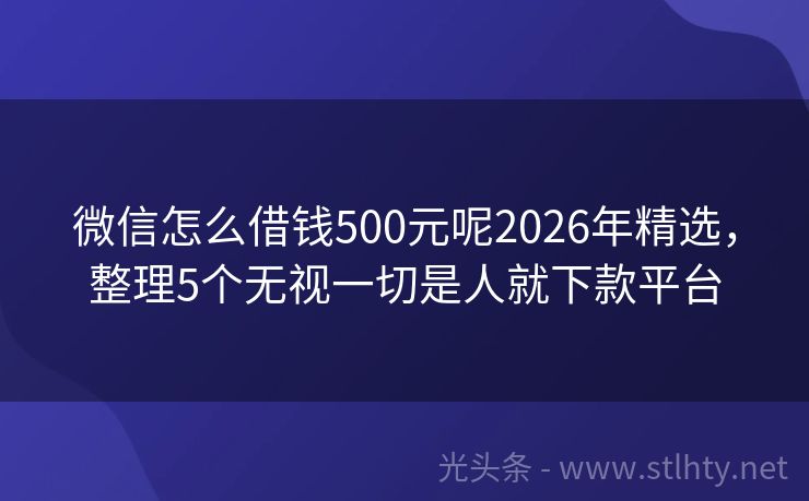 微信怎么借钱500元呢2026年精选，整理5个无视一切是人就下款平台