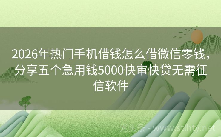 2026年热门手机借钱怎么借微信零钱，分享五个急用钱5000快审快贷无需征信软件