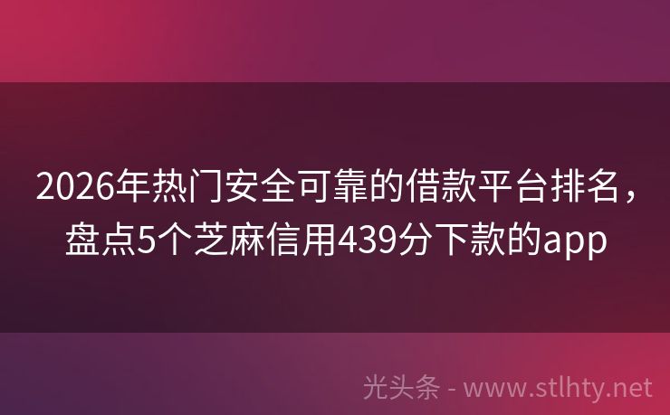 2026年热门安全可靠的借款平台排名，盘点5个芝麻信用439分下款的app