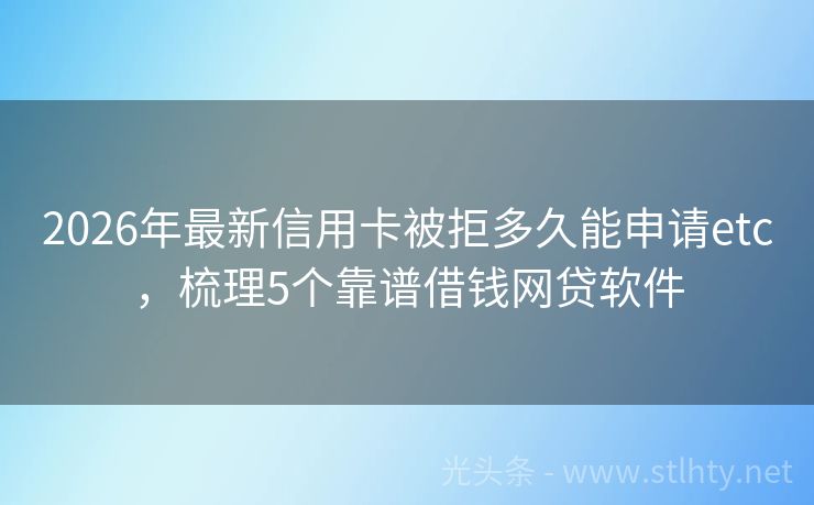 2026年最新信用卡被拒多久能申请etc，梳理5个靠谱借钱网贷软件