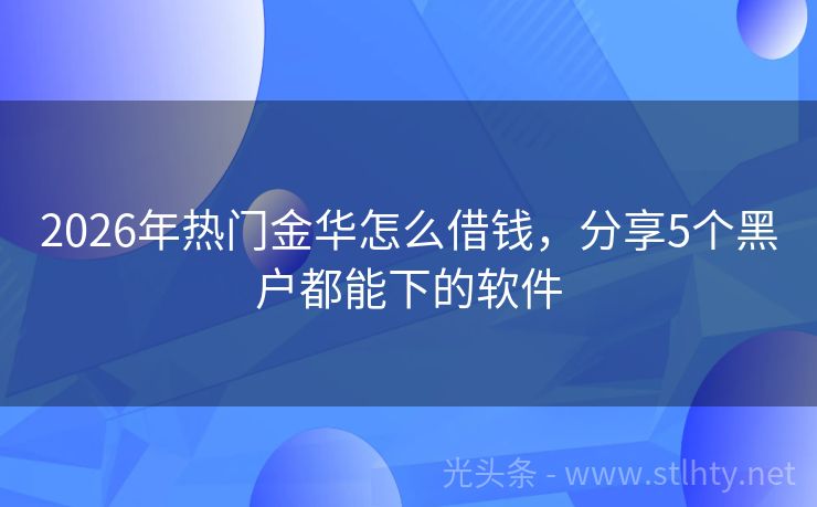 2026年热门金华怎么借钱，分享5个黑户都能下的软件
