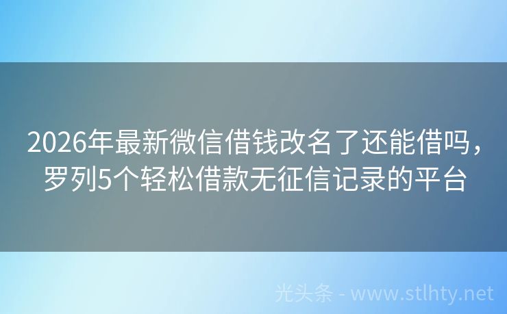 2026年最新微信借钱改名了还能借吗，罗列5个轻松借款无征信记录的平台