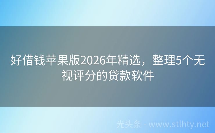 好借钱苹果版2026年精选，整理5个无视评分的贷款软件