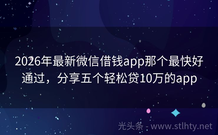 2026年最新微信借钱app那个最快好通过，分享五个轻松贷10万的app