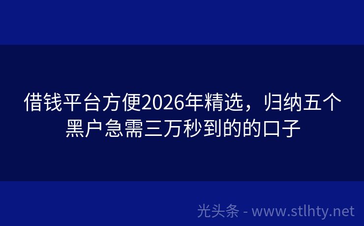 借钱平台方便2026年精选，归纳五个黑户急需三万秒到的的口子