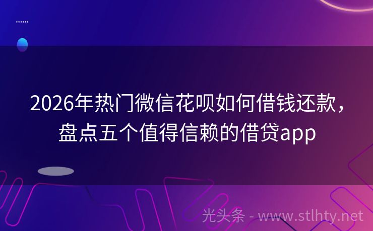 2026年热门微信花呗如何借钱还款，盘点五个值得信赖的借贷app