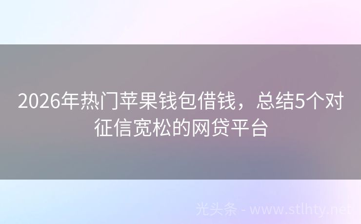 2026年热门苹果钱包借钱，总结5个对征信宽松的网贷平台