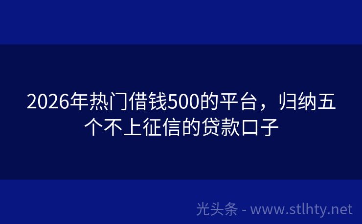 2026年热门借钱500的平台，归纳五个不上征信的贷款口子