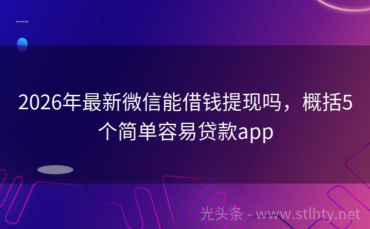 2026年最新微信能借钱提现吗，概括5个简单容易贷款app