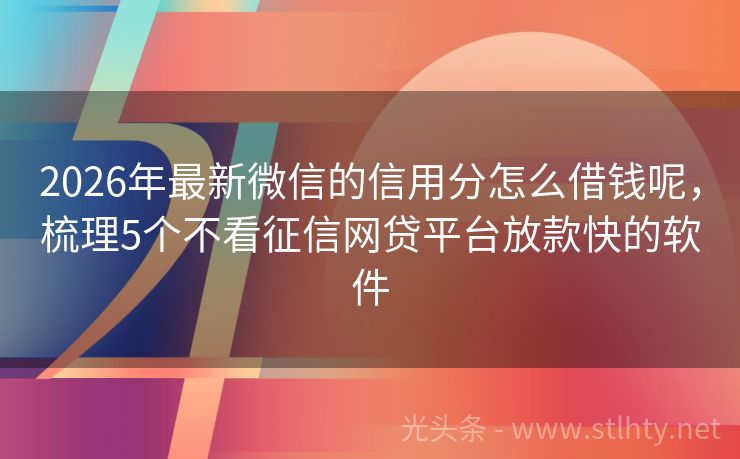 2026年最新微信的信用分怎么借钱呢,梳理5个不看征信网贷平台放款快的软件