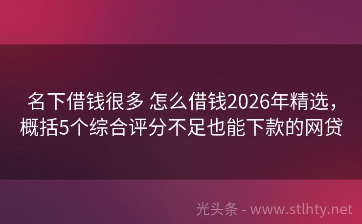 名下借钱很多 怎么借钱2026年精选，概括5个综合评分不足也能下款的网贷