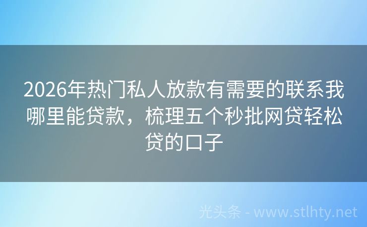 2026年热门私人放款有需要的联系我哪里能贷款，梳理五个秒批网贷轻松贷的口子