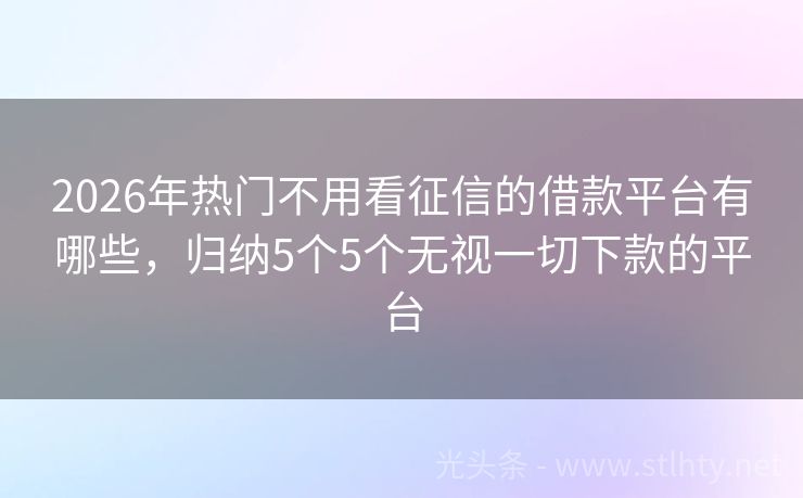 2026年热门不用看征信的借款平台有哪些，归纳5个5个无视一切下款的平台