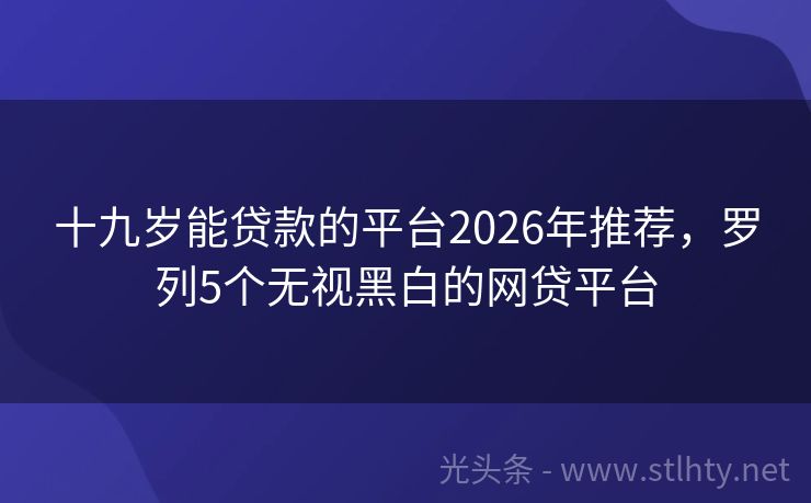 十九岁能贷款的平台2026年推荐，罗列5个无视黑白的网贷平台