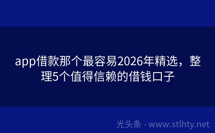 app借款那个最容易2026年精选，整理5个值得信赖的借钱口子