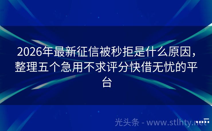 2026年最新征信被秒拒是什么原因，整理五个急用不求评分快借无忧的平台
