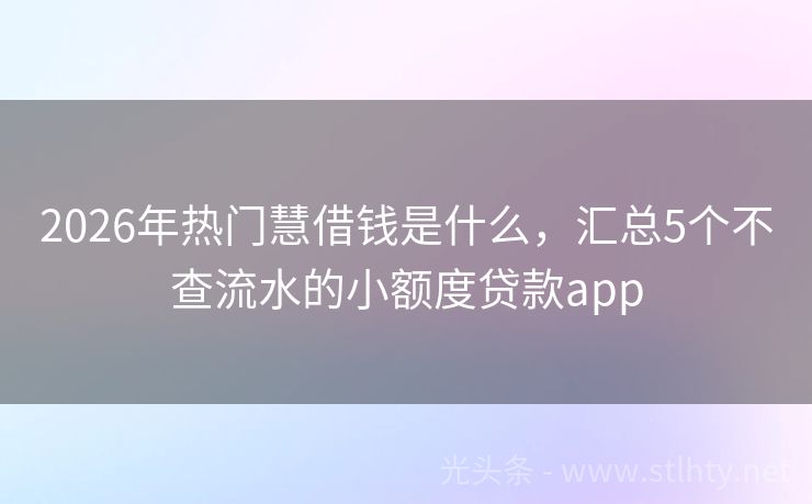 2026年热门慧借钱是什么，汇总5个不查流水的小额度贷款app