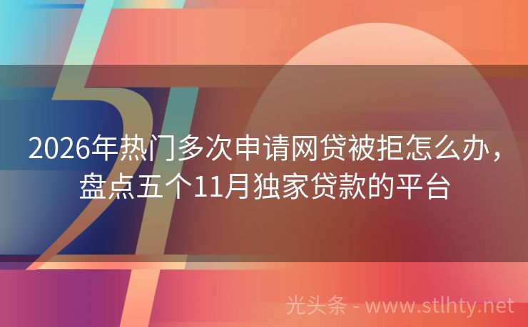 2026年热门多次申请网贷被拒怎么办，盘点五个11月独家贷款的平台