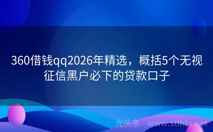 360借钱qq2026年精选，概括5个无视征信黑户必下的贷款口子