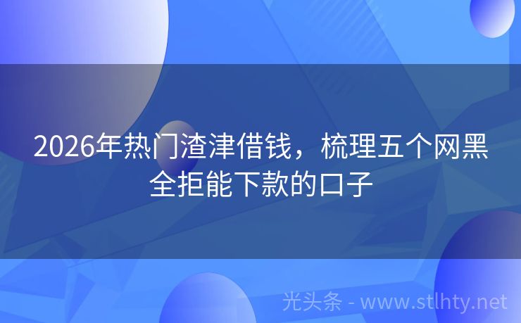 2026年热门渣津借钱，梳理五个网黑全拒能下款的口子