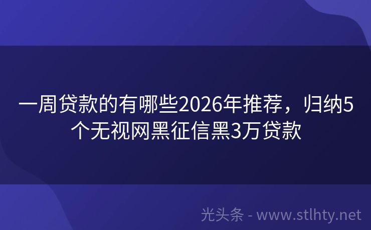 一周贷款的有哪些2026年推荐，归纳5个无视网黑征信黑3万贷款