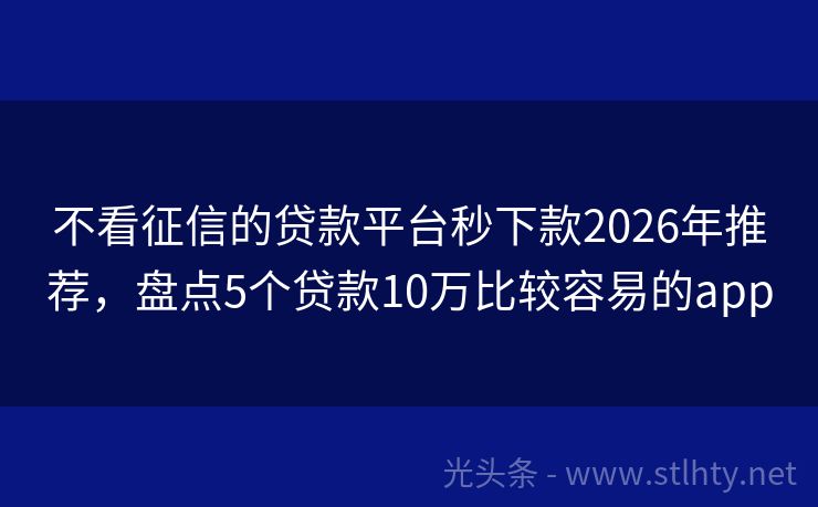不看征信的贷款平台秒下款2026年推荐，盘点5个贷款10万比较容易的app