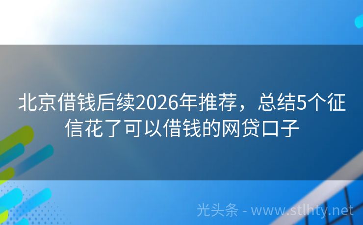 北京借钱后续2026年推荐，总结5个征信花了可以借钱的网贷口子