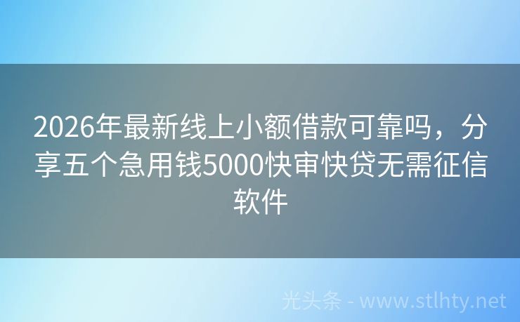 2026年最新线上小额借款可靠吗，分享五个急用钱5000快审快贷无需征信软件