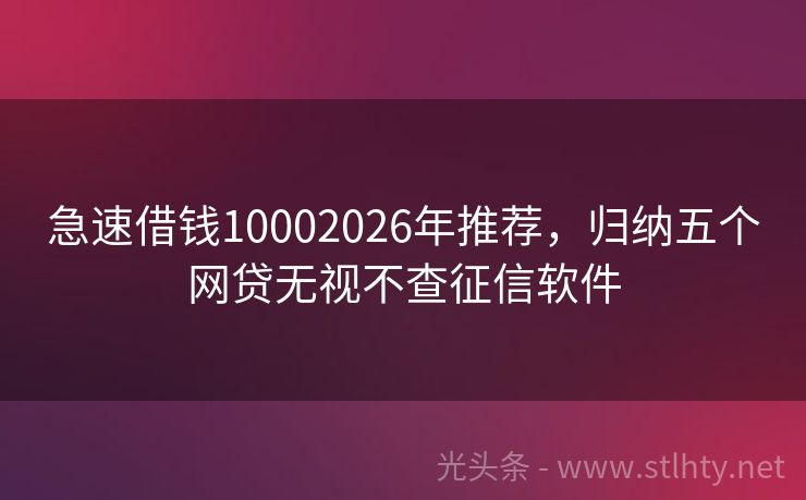 急速借钱10002026年推荐，归纳五个网贷无视不查征信软件