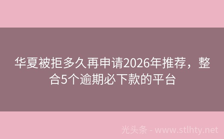 华夏被拒多久再申请2026年推荐，整合5个逾期必下款的平台