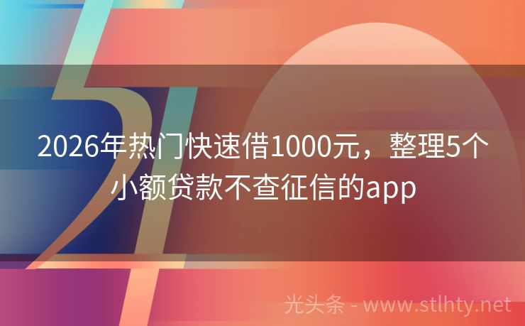 2026年热门快速借1000元，整理5个小额贷款不查征信的app