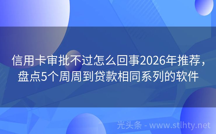 信用卡审批不过怎么回事2026年推荐，盘点5个周周到贷款相同系列的软件