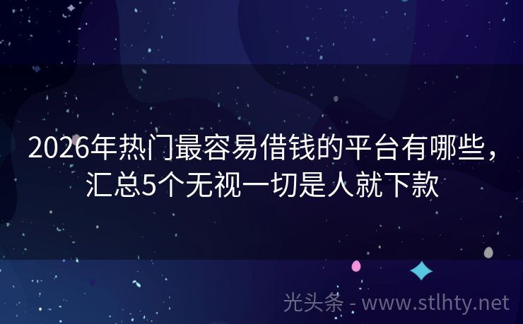 2026年热门最容易借钱的平台有哪些，汇总5个无视一切是人就下款
