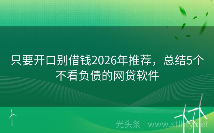 只要开口别借钱2026年推荐，总结5个不看负债的网贷软件